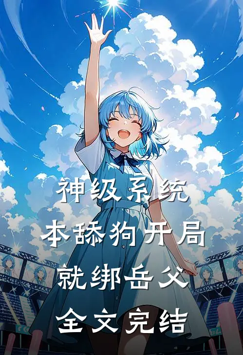 神级系统：本舔狗开局就绑岳父全文完结