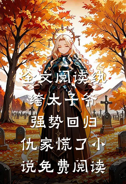 全文阅读纨绔太子爷强势回归,仇家慌了小说免费阅读