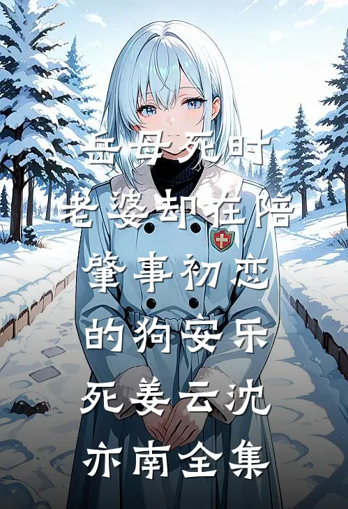 岳母死时，老婆却在陪肇事初恋的狗安乐死姜云沈亦南 全集