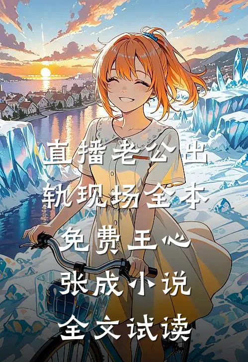 直播老公出轨现场全本免费王心张成小说全文试读