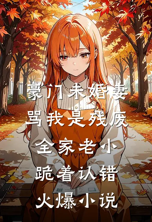 豪门未婚妻骂我是残废，全家老小跪着认错火爆小说