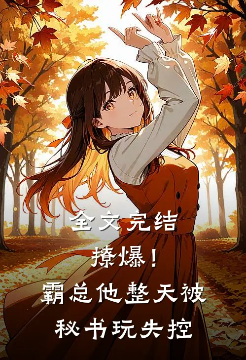 全文完结撩爆！霸总他整天被秘书玩失控