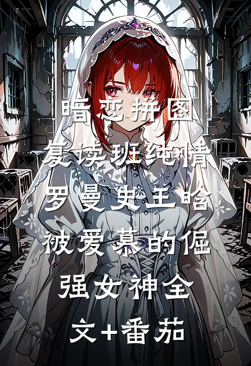 暗恋拼图：复读班纯情罗曼史-王晗：被爱慕的倔强女神全文+番茄