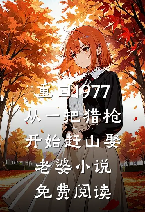 重回1977：从一把猎枪开始赶山娶老婆小说免费阅读