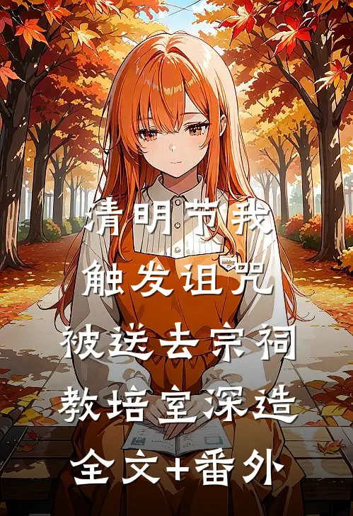清明节我触发诅咒，被送去宗祠教培室深造全文+番外