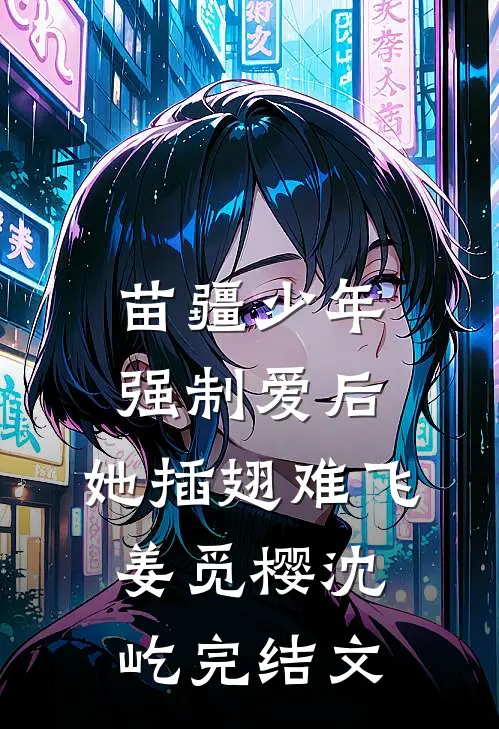 苗疆少年强制爱后，她插翅难飞姜觅樱沈屹完结文