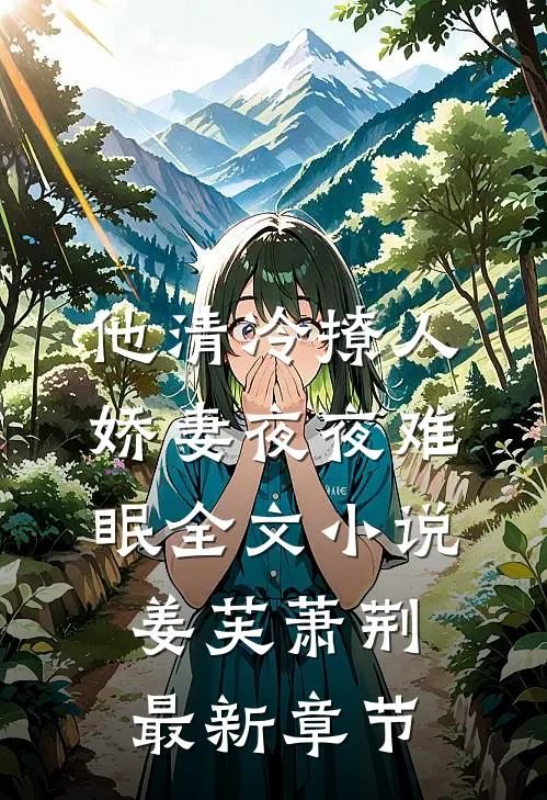 他清冷撩人，娇妻夜夜难眠全文小说姜芙萧荆最新章节
