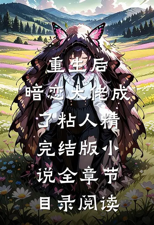重生后，暗恋大佬成了粘人精完结版小说全章节目录阅读