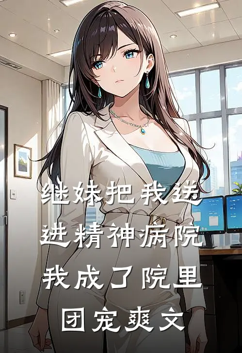 继妹把我送进精神病院，我成了院里团宠爽文