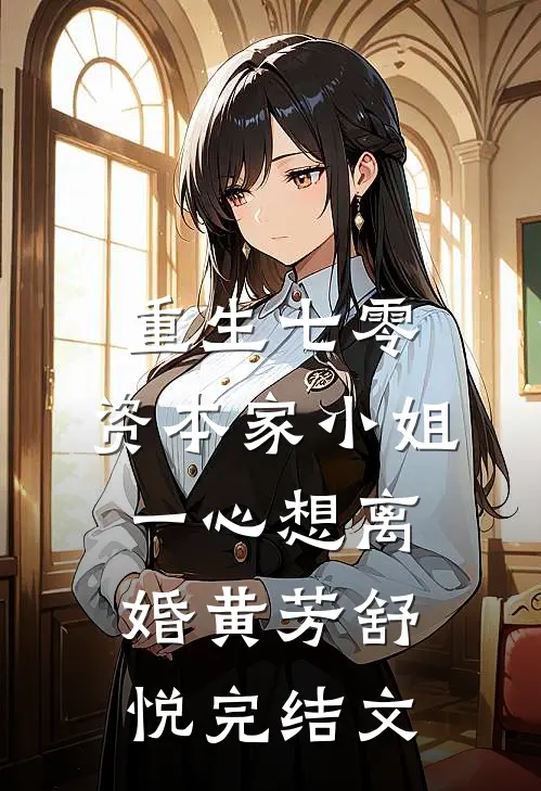 重生七零：资本家小姐一心想离婚黄芳舒悦完结文