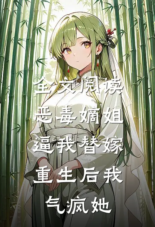 全文阅读恶毒嫡姐逼我替嫁，重生后我气疯她