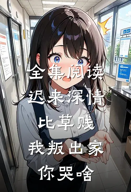 全集阅读迟来深情比草贱，我叛出家你哭啥