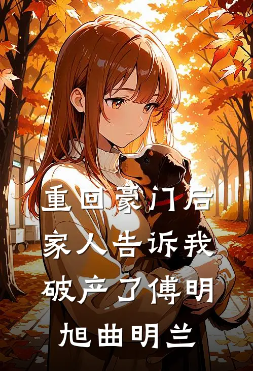 重回豪门后，家人告诉我破产了傅明旭曲明兰