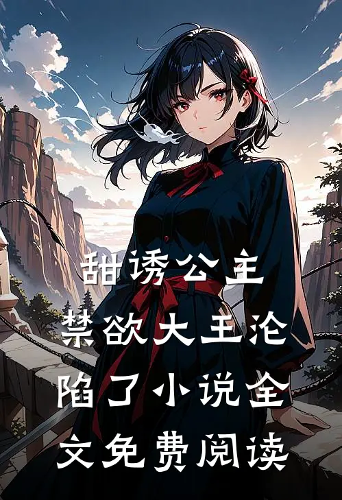 甜诱公主，禁欲大王沦陷了小说全文免费阅读