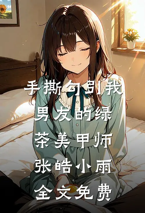 手撕勾引我男友的绿茶美甲师张皓小雨全文免费