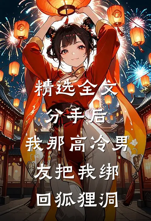 精选全文分手后，我那高冷男友把我绑回狐狸洞