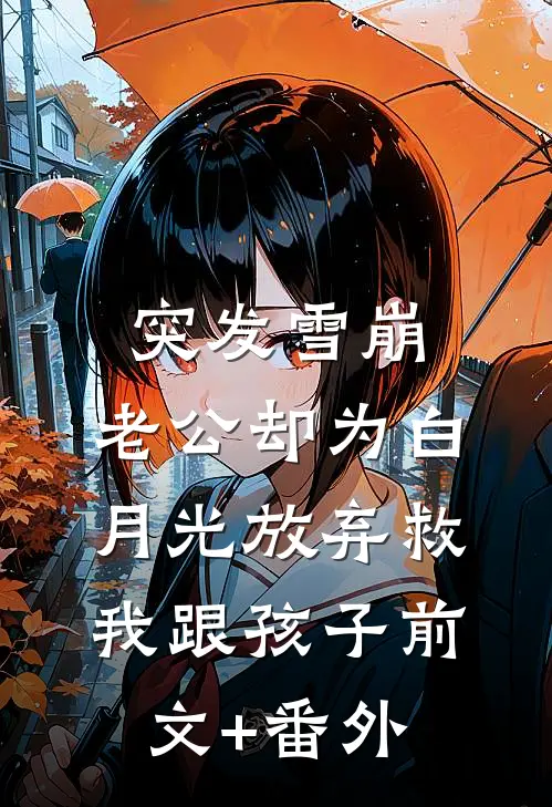 突发雪崩，老公却为白月光放弃救我跟孩子前文+番外