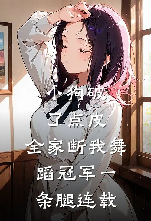 小狗破了点皮，全家断我舞蹈冠军一条腿连载