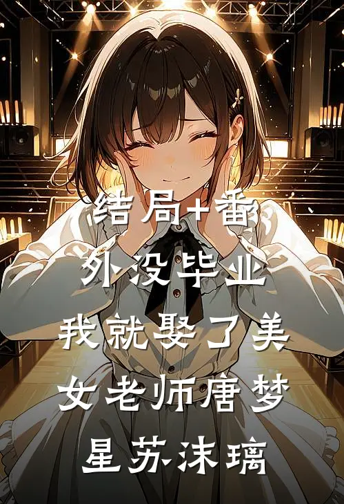结局+番外没毕业，我就娶了美女老师唐梦星苏沫璃