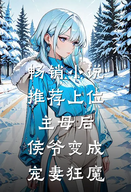 畅销小说推荐上位主母后，侯爷变成宠妻狂魔