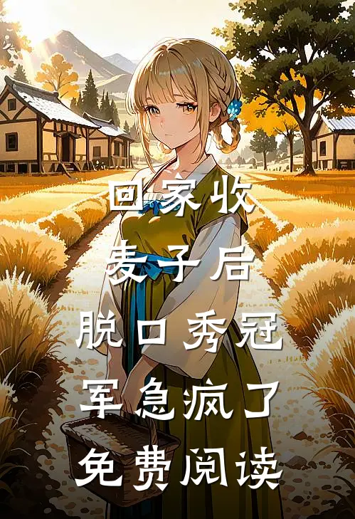 回家收麦子后，脱口秀冠军急疯了免费阅读
