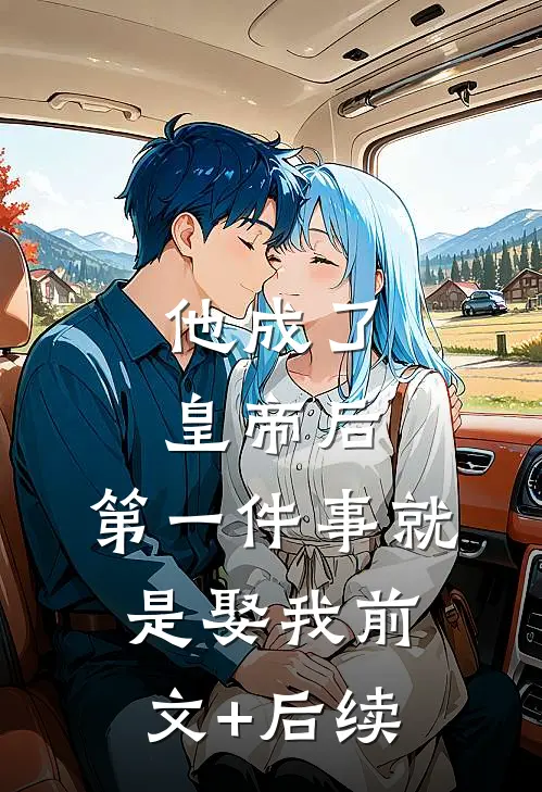 他成了皇帝后，第一件事就是娶我前文+后续