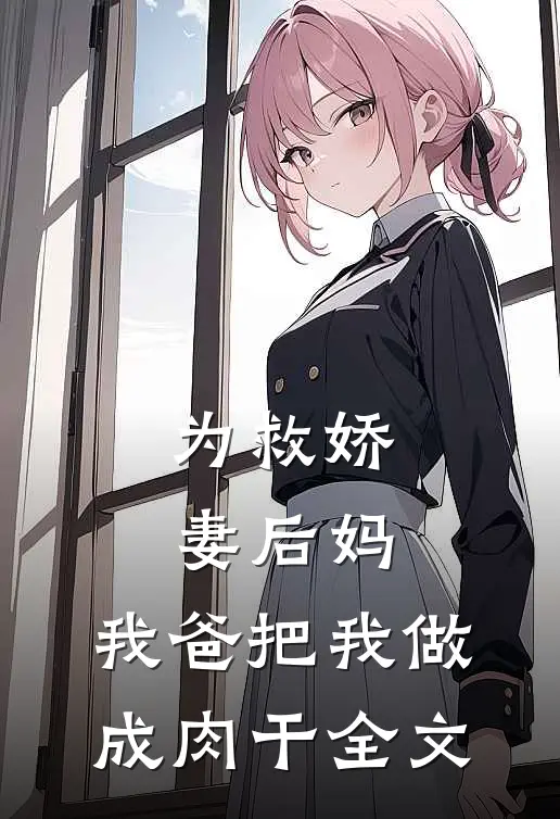 为救娇妻后妈，我爸把我做成肉干全文