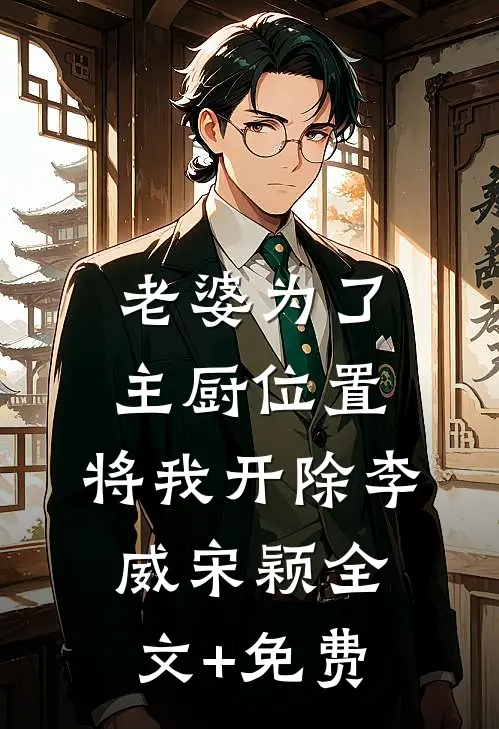 老婆为了主厨位置，将我开除李威宋颖全文+免费