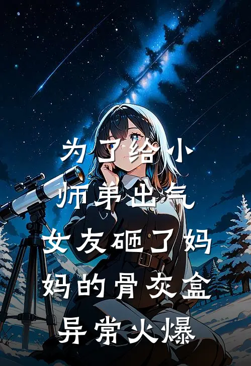 为了给小师弟出气，女友砸了妈妈的骨灰盒异常火爆