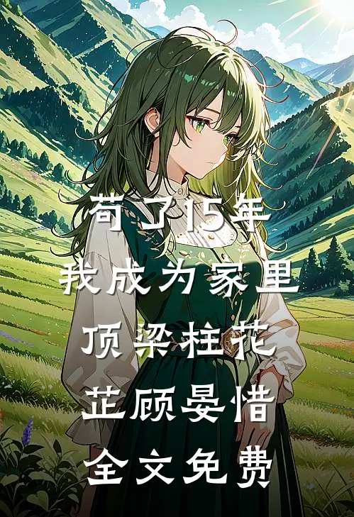 苟了15年，我成为家里顶梁柱花芷顾晏惜全文免费