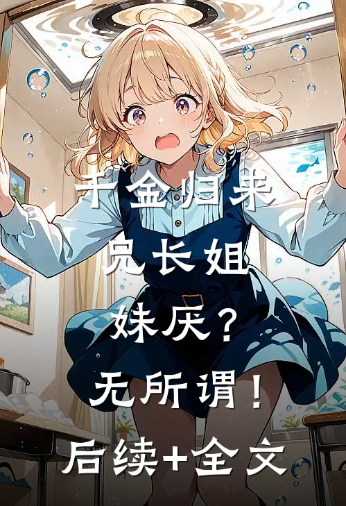 千金归来，兄长姐妹厌？无所谓！后续+全文