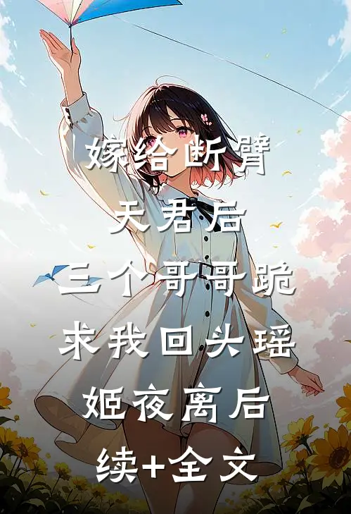 嫁给断臂天君后，三个哥哥跪求我回头瑶姬夜离后续+全文
