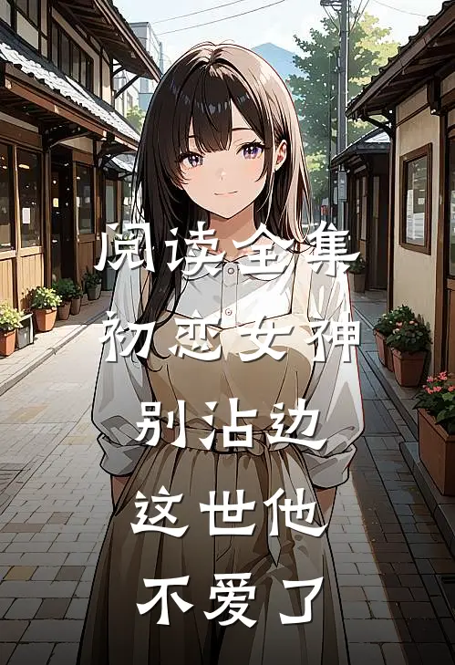 阅读全集初恋女神别沾边，这世他不爱了