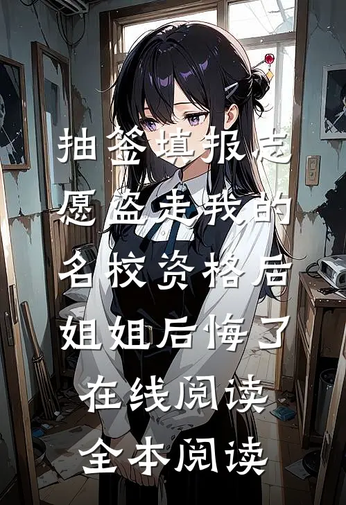 抽签填报志愿盗走我的名校资格后，姐姐后悔了在线阅读全本阅读