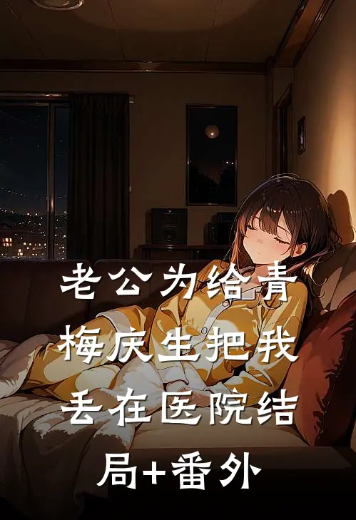 老公为给青梅庆生把我丢在医院结局+番外