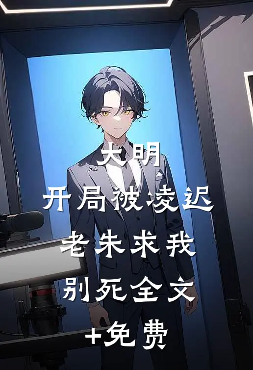 大明：开局被凌迟，老朱求我别死全文+免费