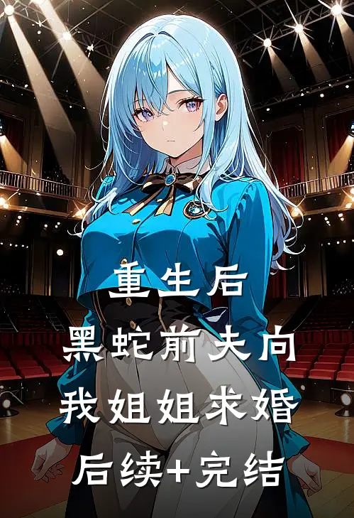 重生后，黑蛇前夫向我姐姐求婚后续+完结