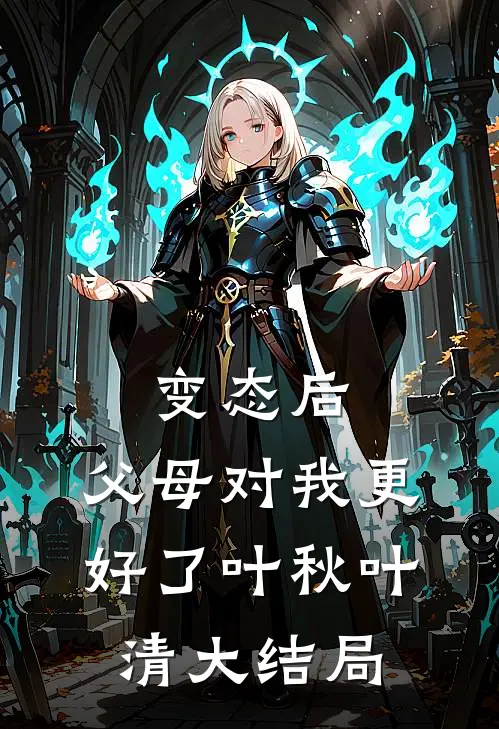 变态后，父母对我更好了叶秋叶清大结局