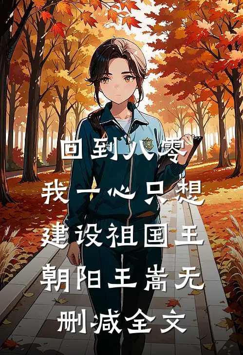 回到八零：我一心只想建设祖国王朝阳王嵩无删减全文