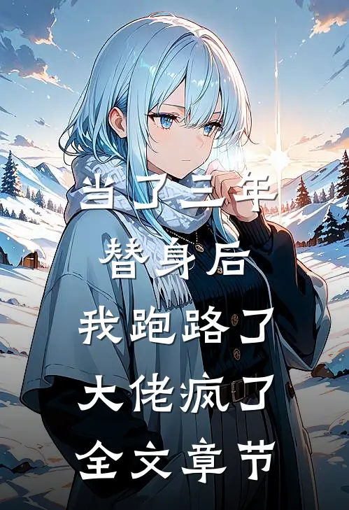 当了三年替身后，我跑路了，大佬疯了全文章节