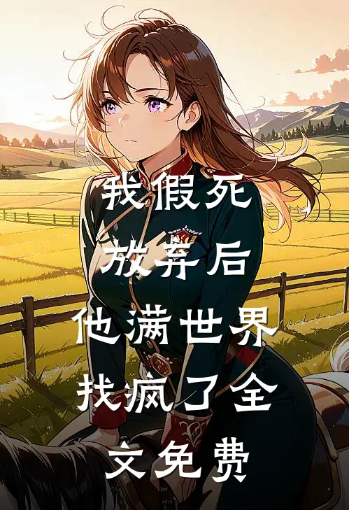 我假死放弃后，他满世界找疯了全文免费