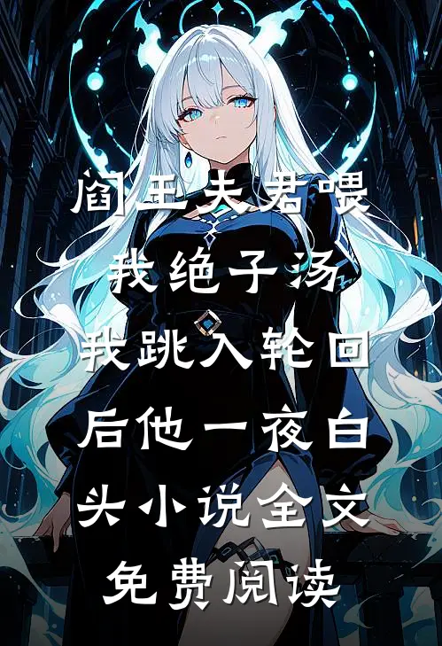 阎王夫君喂我绝子汤，我跳入轮回后他一夜白头小说全文免费阅读