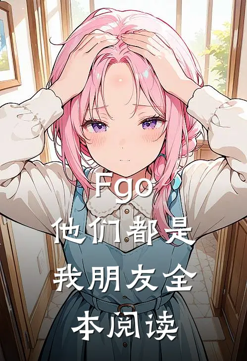 Fgo：他们都是我朋友全本阅读