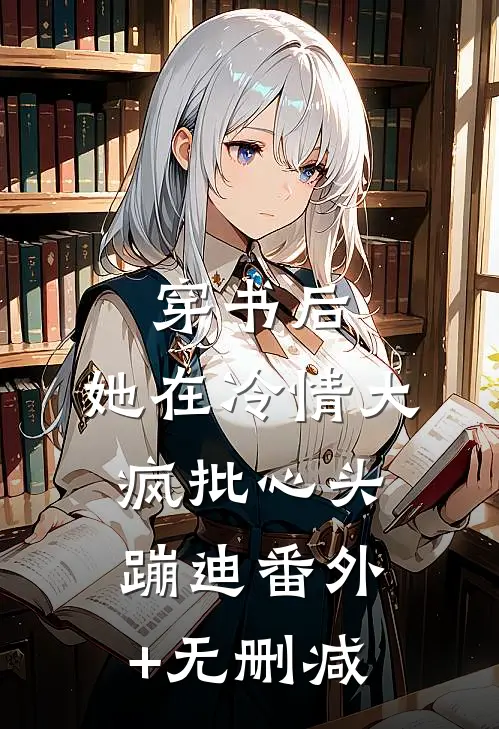 穿书后，她在冷情大疯批心头蹦迪番外+无删减