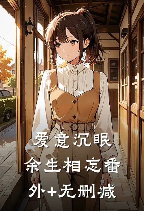 爱意沉眠，余生相忘番外+无删减