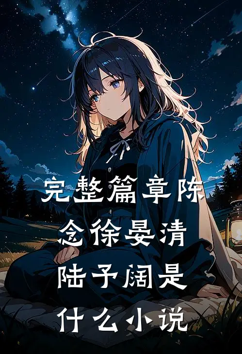 完整篇章陈念徐晏清陆予阔是什么小说