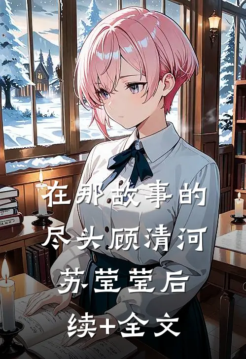 在那故事的尽头顾清河苏莹莹后续+全文
