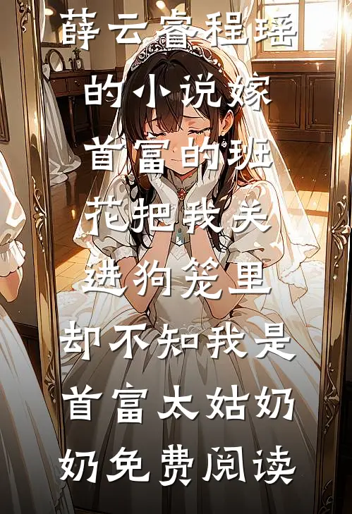 薛云睿程瑶的小说嫁首富的班花把我关进狗笼里，却不知我是首富太姑奶奶免费阅读