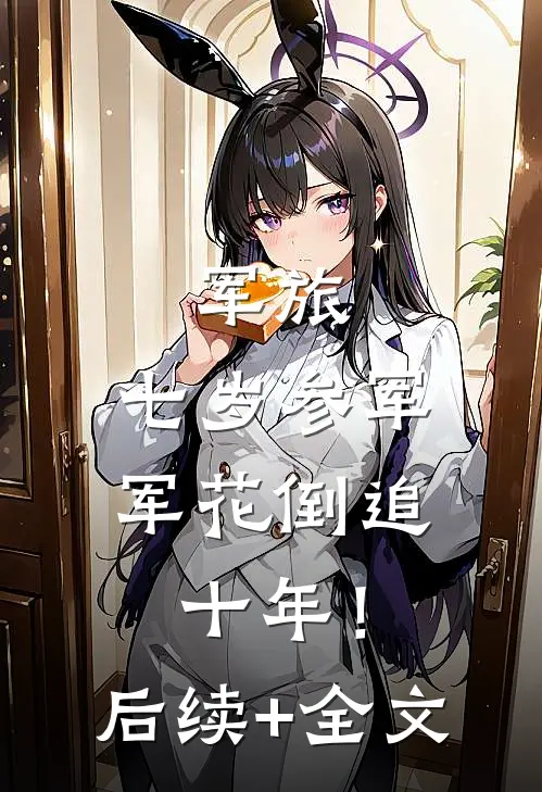 军旅：七岁参军，军花倒追十年！后续+全文