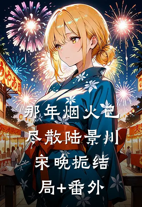 那年烟火已尽散陆景川宋晚栀结局+番外